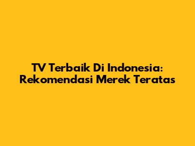 TV Terbaik Di Indonesia: Rekomendasi Merek Teratas