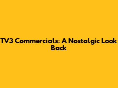 TV3 Commercials: A Nostalgic Look Back
