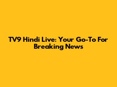 TV9 Hindi Live: Your Go-To For Breaking News