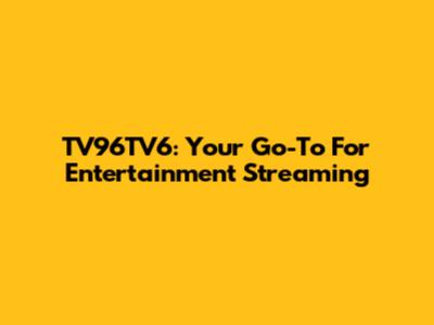 TV96TV6: Your Go-To For Entertainment Streaming