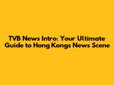 TVB News Intro: Your Ultimate Guide to Hong Kong's News Scene