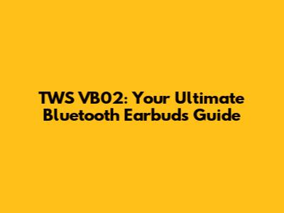 TWS VB02: Your Ultimate Bluetooth Earbuds Guide
