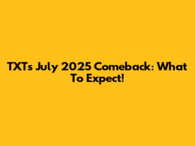 TXT's July 2025 Comeback: What To Expect!