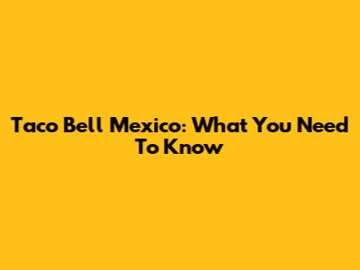 Taco Bell Mexico: What You Need To Know