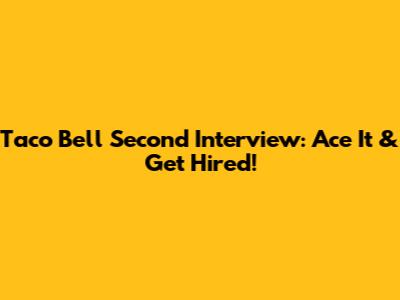 Taco Bell Second Interview: Ace It & Get Hired!