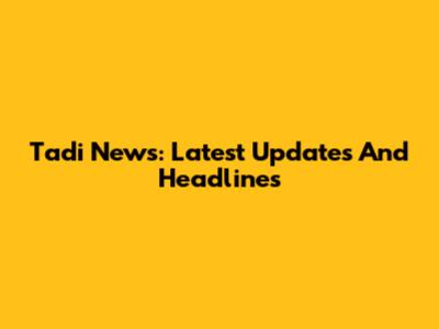 Tadi News: Latest Updates And Headlines