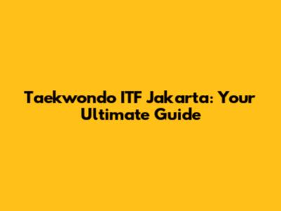 Taekwondo ITF Jakarta: Your Ultimate Guide
