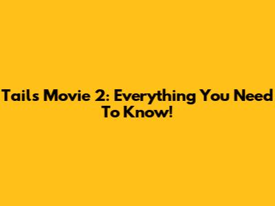Tails Movie 2: Everything You Need To Know!