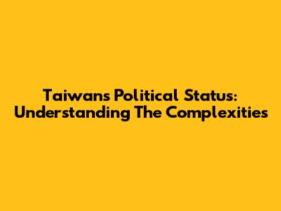 Taiwan's Political Status: Understanding The Complexities