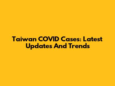 Taiwan COVID Cases: Latest Updates And Trends