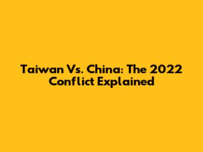Taiwan Vs. China: The 2022 Conflict Explained