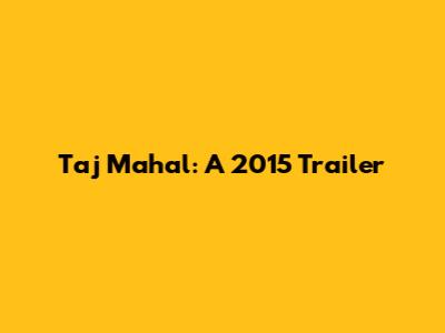 Taj Mahal: A 2015 Trailer