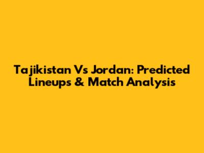 Tajikistan Vs Jordan: Predicted Lineups & Match Analysis