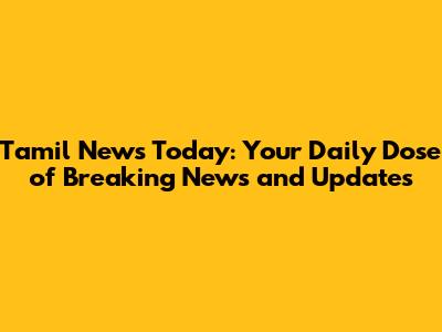 Tamil News Today: Your Daily Dose of Breaking News and Updates