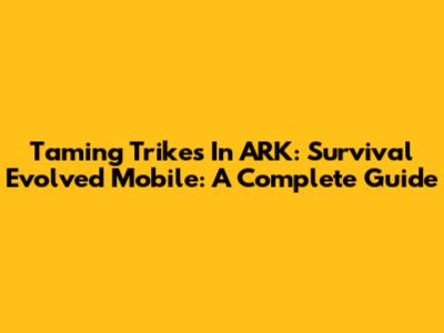 Taming Trikes In ARK: Survival Evolved Mobile: A Complete Guide