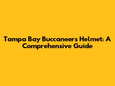 Tampa Bay Buccaneers Helmet: A Comprehensive Guide