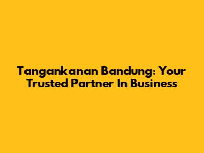 Tangankanan Bandung: Your Trusted Partner In Business