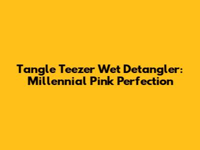 Tangle Teezer Wet Detangler: Millennial Pink Perfection