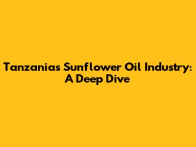 Tanzania's Sunflower Oil Industry: A Deep Dive