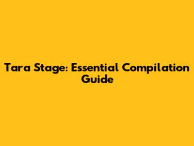 Tara Stage: Essential Compilation Guide