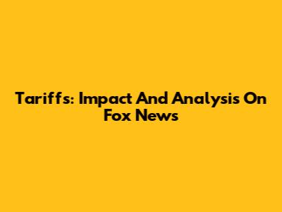 Tariffs: Impact And Analysis On Fox News