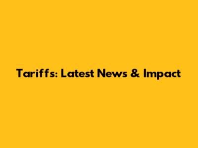 Tariffs: Latest News & Impact