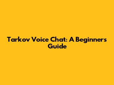 Tarkov Voice Chat: A Beginner's Guide