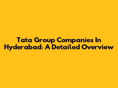 Tata Group Companies In Hyderabad: A Detailed Overview