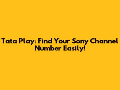 Tata Play: Find Your Sony Channel Number Easily!