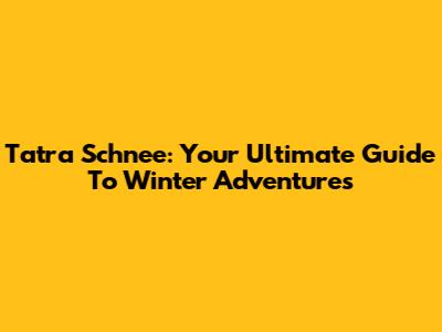Tatra Schnee: Your Ultimate Guide To Winter Adventures