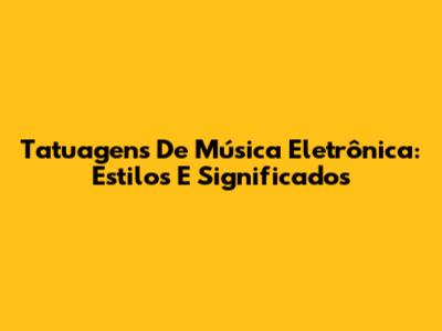 Tatuagens De Música Eletrônica: Estilos E Significados