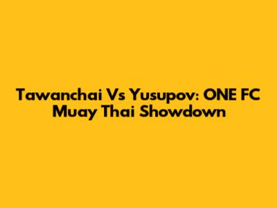 Tawanchai Vs Yusupov: ONE FC Muay Thai Showdown