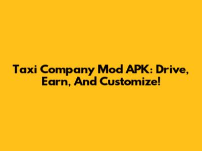 Taxi Company Mod APK: Drive, Earn, And Customize!