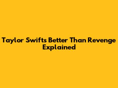 Taylor Swift's "Better Than Revenge" Explained