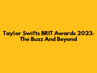 Taylor Swift's BRIT Awards 2023: The Buzz And Beyond