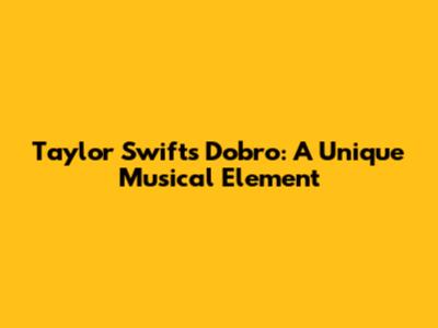 Taylor Swift's Dobro: A Unique Musical Element