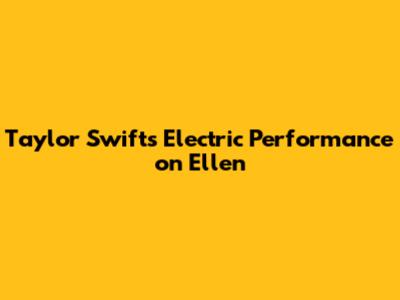 Taylor Swift's Electric Performance on Ellen