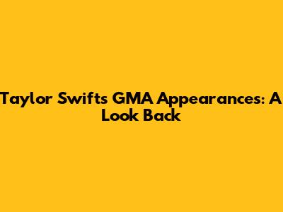 Taylor Swift's GMA Appearances: A Look Back