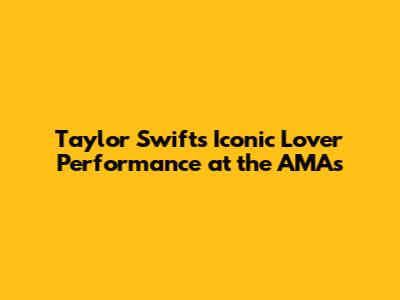 Taylor Swift's Iconic Lover Performance at the AMAs