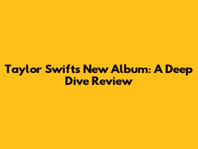 Taylor Swift's New Album: A Deep Dive Review