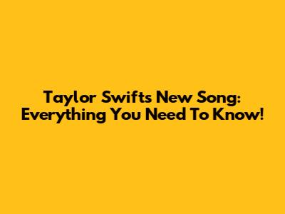 Taylor Swift's New Song: Everything You Need To Know!