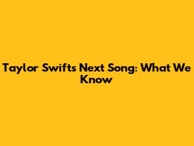 Taylor Swift's Next Song: What We Know