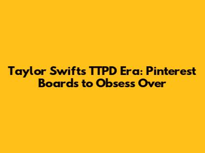 Taylor Swift's TTPD Era: Pinterest Boards to Obsess Over