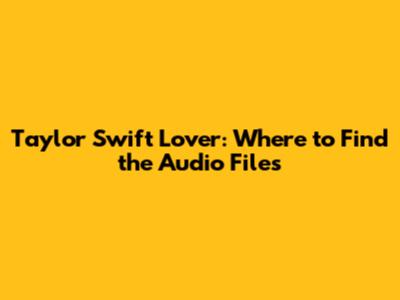Taylor Swift Lover: Where to Find the Audio Files