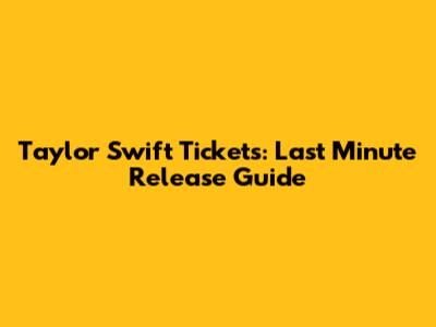 Taylor Swift Tickets: Last Minute Release Guide