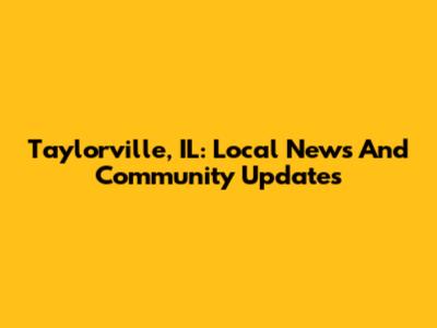 Taylorville, IL: Local News And Community Updates