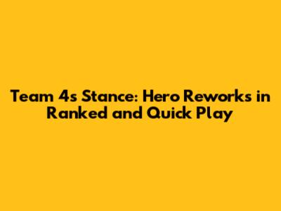 Team 4's Stance: Hero Reworks in Ranked and Quick Play