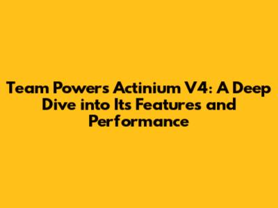 Team Powers Actinium V4: A Deep Dive into Its Features and Performance