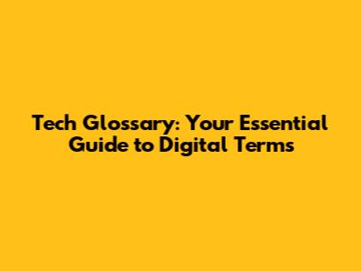Tech Glossary: Your Essential Guide to Digital Terms