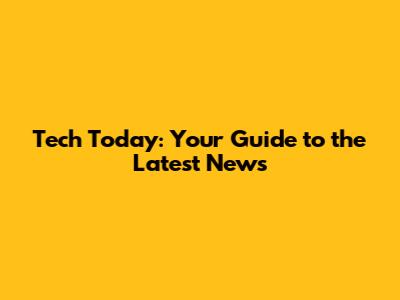 Tech Today: Your Guide to the Latest News